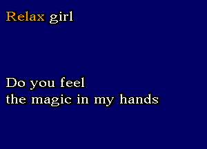 Relax girl

Do you feel
the magic in my hands