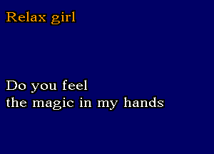 Relax girl

Do you feel
the magic in my hands