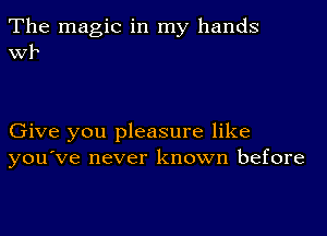 The magic in my hands
WP

Give you pleasure like
you've never known before