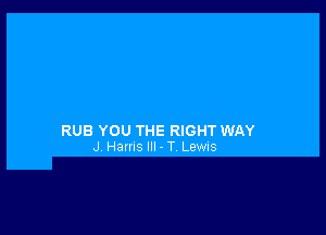 RUB YOU THE RIGHT WAY
J Hams III - T LEWIS