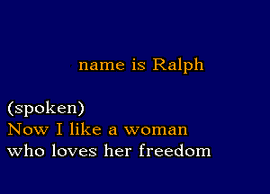 name is Ralph

(spoken)
Now I like a woman
Who loves her freedom
