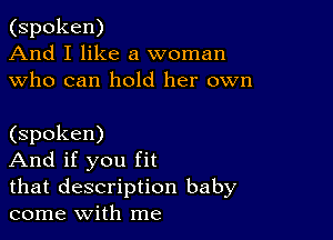 (spoken)
And I like a woman
who can hold her own

(spoken)

And if you fit

that description baby
come With me