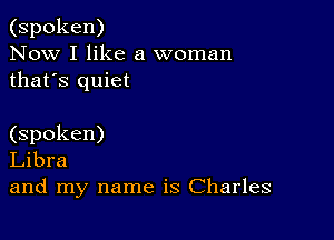 (spoken)
Now I like a woman
thafs quiet

(spoken)
Libra
and my name is Charles
