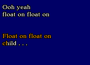 Ooh yeah
float on float on

Float on float on
child . . .