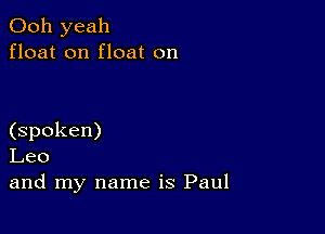 Ooh yeah
float on float on

(spoken)
Leo
and my name is Paul