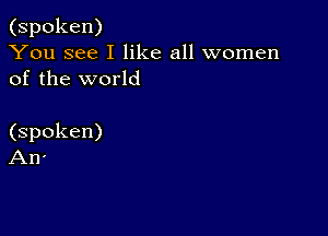 (spoken)
You see I like all women
of U1e vvorld

(spoken)
An'