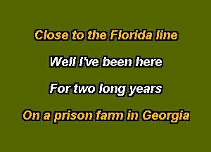 Close to the Florida line
Well I've been here

For two long years

On a pn'son fann in Georgia