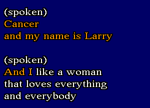 (spoken)
Cancer
and my name is Larry

(spoken)

And I like a woman
that loves everything
and everybody