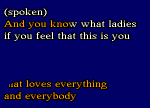 (spoken)
And you know what ladies
if you feel that this is you

uat loves everything
and everybody