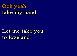 Ooh yeah
take my hand

Let me take you
to loveland