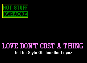HDT-STUFF
KARAOKE

LOVE DON'T COST A THING

In The Style Ofl Jennifer Lopez