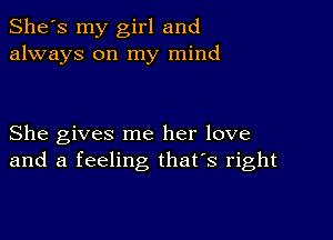 She's my girl and
always on my mind

She gives me her love
and a feeling that's right