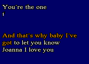 You're the one
1

And that's why baby I've
got to let you know
Joanna I love you