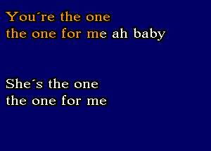 You're the one
the one for me ah baby

She's the one
the one for me