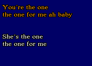 You're the one
the one for me ah baby

She's the one
the one for me