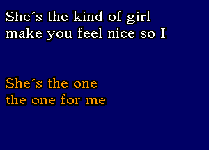 She's the kind of girl
make you feel nice so I

She's the one
the one for me