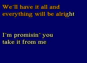 TWe'll have it all and
everything will be alright

I m promisin you
take it from me