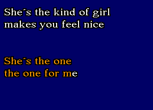 She's the kind of girl
makes you feel nice

She's the one
the one for me