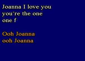 Joanna I love you

you're the one
one f'

Ooh Joanna
ooh Joanna