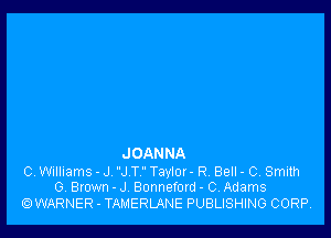 J OANNA

C, Williams - J J T Taylor - R. Bell - C, Smith
G. Brown - J Bonneford - 0 Adams
OWARNER - TAMERLANE PUBLISHING CORP