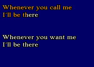 TWhenever you call me
I'll be there

XVhenever you want me
I'll be there