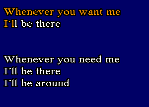 TWhenever you want me
I'll be there

XVhenever you need me
I'll be there

I'll be around