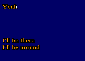 I'll be there
I'll be around