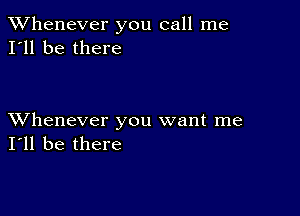 TWhenever you call me
I'll be there

XVhenever you want me
I'll be there