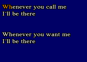 TWhenever you call me
I'll be there

XVhenever you want me
I'll be there