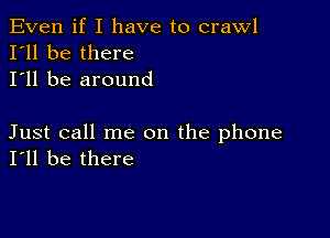 Even if I have to crawl
I'll be there
I'll be around

Just call me on the phone
I'll be there