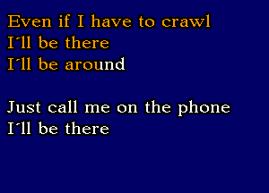 Even if I have to crawl
I'll be there
I'll be around

Just call me on the phone
I'll be there