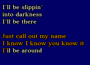 I'll be slippin'
into darkness
I'll be there

Just call out my name
I know I know you know it
I'll be around