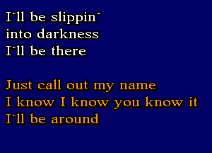 I'll be slippin'
into darkness
I'll be there

Just call out my name
I know I know you know it
I'll be around