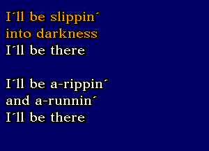 I'll be slippin'
into darkness
I'll be there

I11 be a-rippin'
and a-runniw
I'll be there