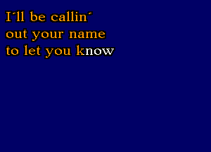 I'll be callin'
out your name
to let you know