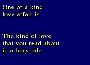 One of a kind
love affair is

The kind of love
that you read about
in a fairy tale