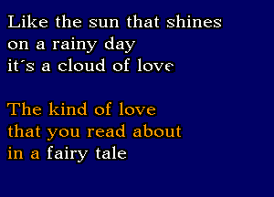 Like the sun that shines
on a rainy day
it's a cloud of love

The kind of love
that you read about
in a fairy tale