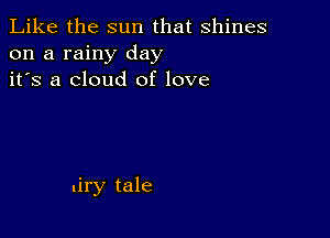 Like the sun that shines
on a rainy day
it's a cloud of love