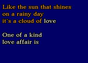 Like the sun that shines
on a rainy day
it's a cloud of love

One of a kind
love affair is