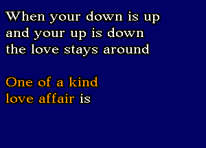 When your down is up
and your up is down
the love stays around

One of a kind
love affair is