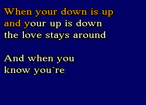 When your down is up
and your up is down
the love stays around

And when you
know you're