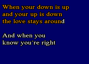 When your down is up
and your up is down
the love stays around

And when you
know you're right