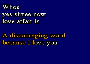 XVhoa

yes sirree now
love affair is

A discouraging word
because I love you