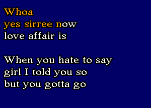 XVhoa
yes sirree now
love affair is

XVhen you hate to say
girl I told you so
but you gotta go