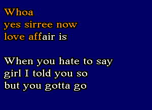 XVhoa
yes sirree now
love affair is

XVhen you hate to say
girl I told you so
but you gotta go