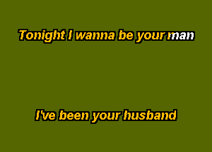 Tonight! wanna be your man

I've been your husband