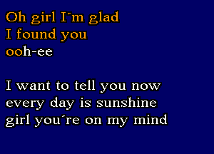 Oh girl I'm glad
I found you
ooh-ee

I want to tell you now
every day is sunshine
girl youTe on my mind