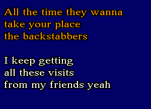 All the time they wanna
take your place
the backstabbers

I keep getting
all these visits

from my friends yeah