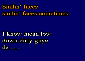 Smilin' faces
smilin' faces sometimes

I know mean low
down dirty guys
da . . .