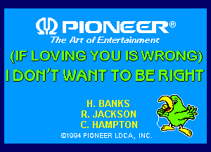 (U) pncweenw

7775 Art of Entertainment

(IF LOVING YOU IS WRONG)
I DON'T WANT TO BE RIGHT

H. BANKS o v .1
R. JACKSON 3 '
c. HAMPTON

3L
E11994 PIONEER LUCA, INC.